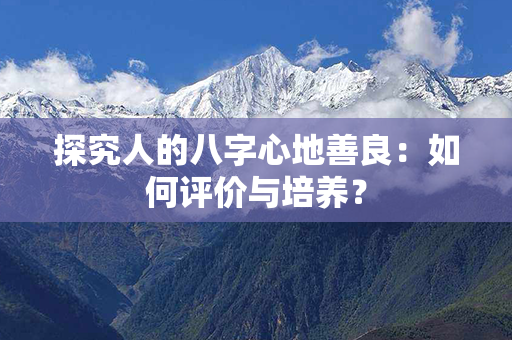 探究人的八字心地善良：如何评价与培养？