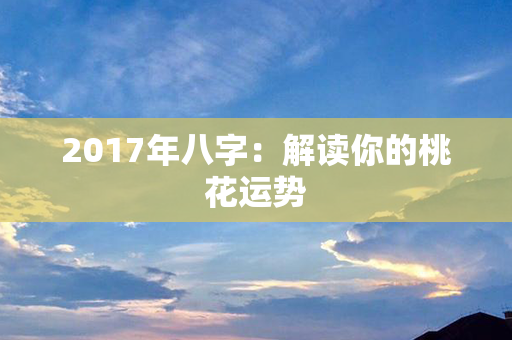 2017年八字：解读你的桃花运势