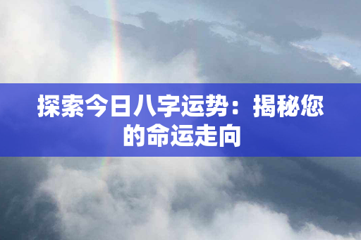 探索今日八字运势：揭秘您的命运走向