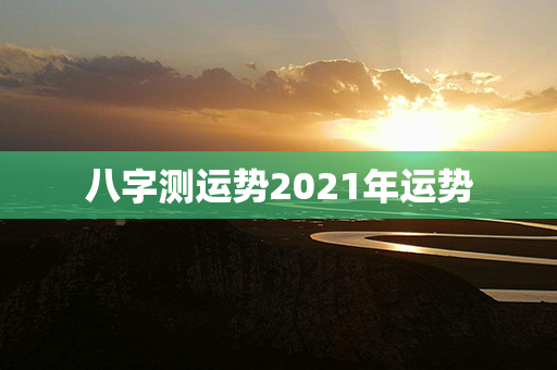 八字测运势2021年运势