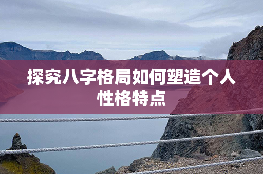 探究八字格局如何塑造个人性格特点