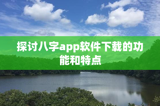 探讨八字app软件下载的功能和特点