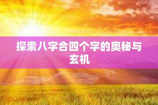 探索八字合四个字的奥秘与玄机