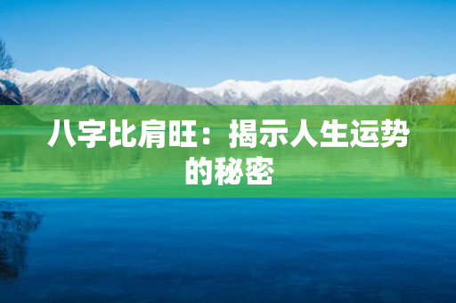 八字比肩旺：揭示人生运势的秘密