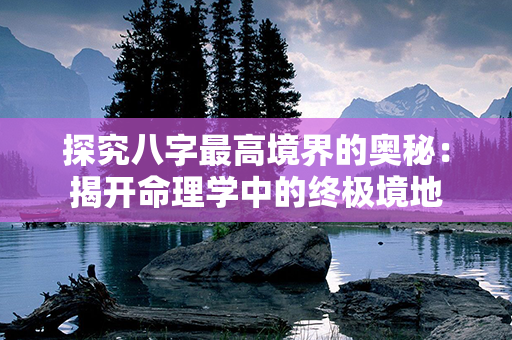 探究八字最高境界的奥秘：揭开命理学中的终极境地