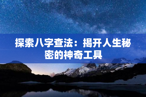 探索八字查法：揭开人生秘密的神奇工具