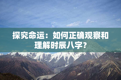 探究命运：如何正确观察和理解时辰八字？