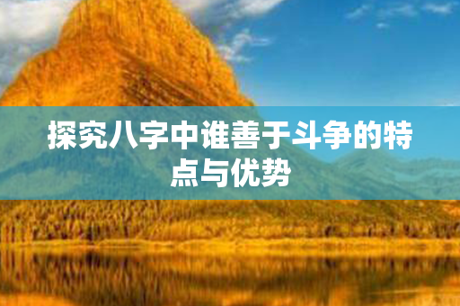 探究八字中谁善于斗争的特点与优势