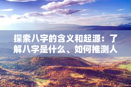 探索八字的含义和起源：了解八字是什么、如何推测人命、预测未来