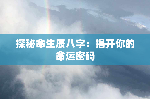 探秘命生辰八字：揭开你的命运密码