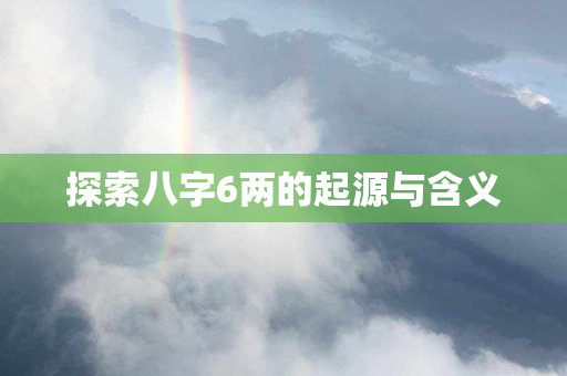 探索八字6两的起源与含义