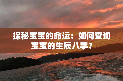 探秘宝宝的命运：如何查询宝宝的生辰八字？