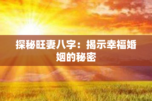 探秘旺妻八字：揭示幸福婚姻的秘密