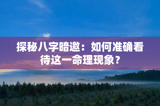 探秘八字暗邀：如何准确看待这一命理现象？