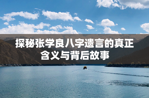 探秘张学良八字遗言的真正含义与背后故事