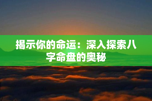 揭示你的命运：深入探索八字命盘的奥秘