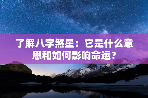 了解八字煞星：它是什么意思和如何影响命运？