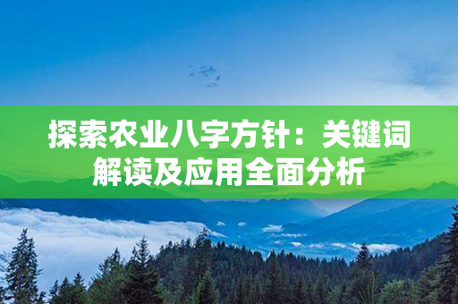 探索农业八字方针：关键词解读及应用全面分析