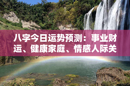 八字今日运势预测：事业财运、健康家庭、情感人际关系