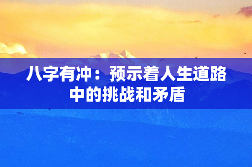 八字有冲：预示着人生道路中的挑战和矛盾