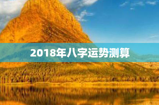 2018年八字运势测算