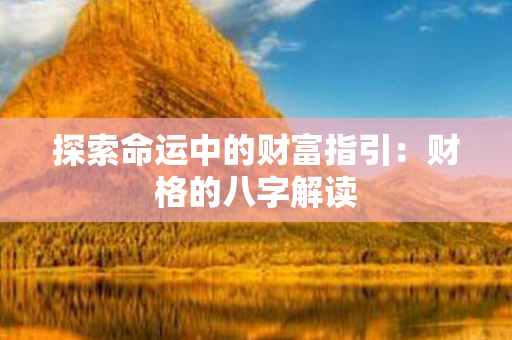 探索命运中的财富指引：财格的八字解读