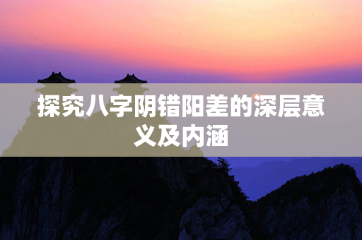 探究八字阴错阳差的深层意义及内涵