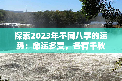 探索2023年不同八字的运势：命运多变，各有千秋