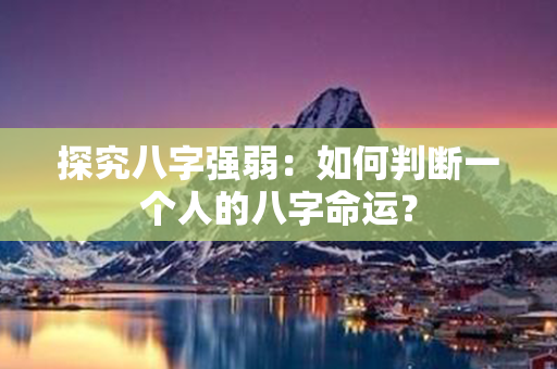 探究八字强弱：如何判断一个人的八字命运？