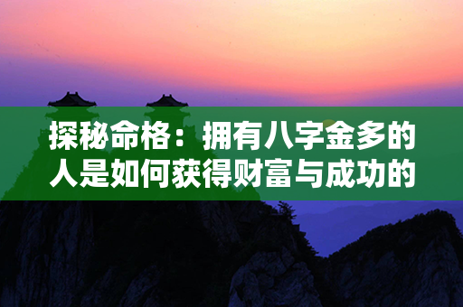 探秘命格：拥有八字金多的人是如何获得财富与成功的