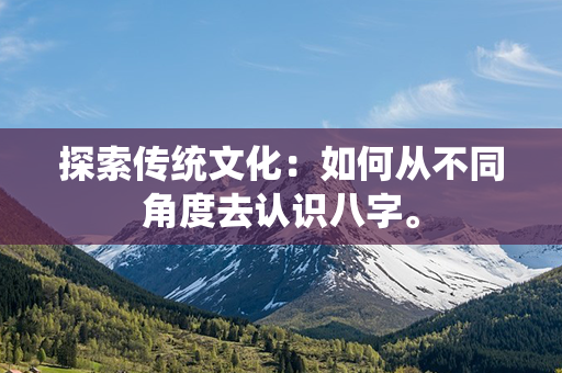 探索传统文化：如何从不同角度去认识八字。