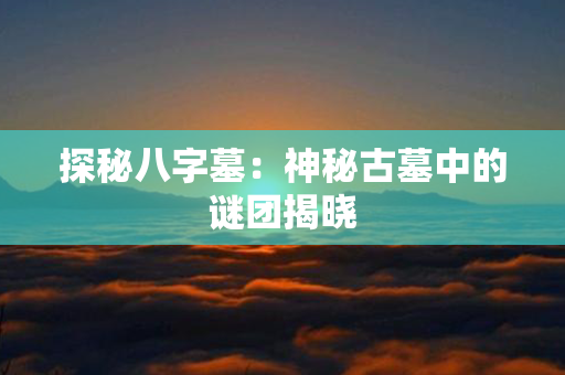 探秘八字墓：神秘古墓中的谜团揭晓