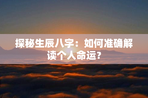 探秘生辰八字：如何准确解读个人命运？