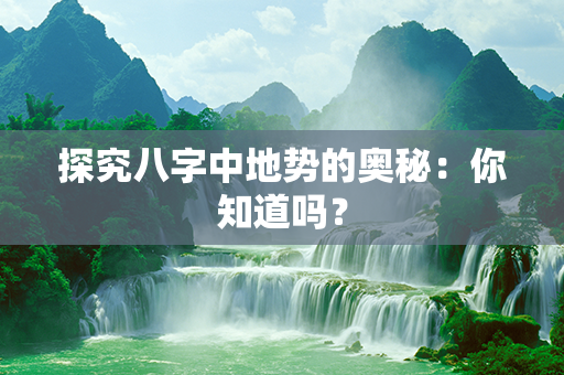 探究八字中地势的奥秘：你知道吗？