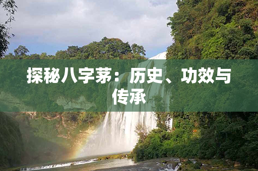 探秘八字茅：历史、功效与传承