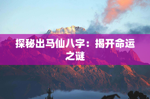 探秘出马仙八字：揭开命运之谜