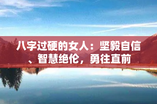 八字过硬的女人：坚毅自信、智慧绝伦，勇往直前