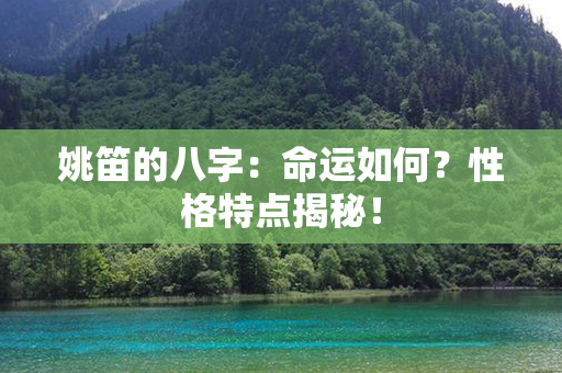 姚笛的八字：命运如何？性格特点揭秘！