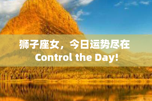 狮子座女，今日运势尽在 Control the Day!