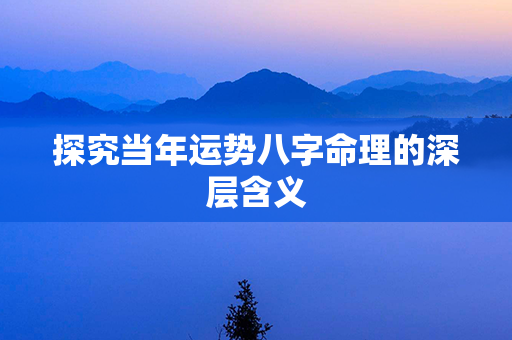 探究当年运势八字命理的深层含义