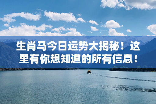 生肖马今日运势大揭秘！这里有你想知道的所有信息！