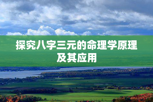 探究八字三元的命理学原理及其应用