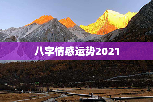 八字情感运势2021