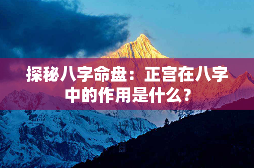 探秘八字命盘：正宫在八字中的作用是什么？