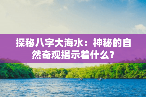 探秘八字大海水：神秘的自然奇观揭示着什么？