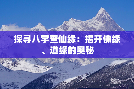 探寻八字查仙缘：揭开佛缘、道缘的奥秘