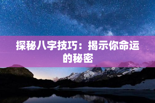 探秘八字技巧：揭示你命运的秘密