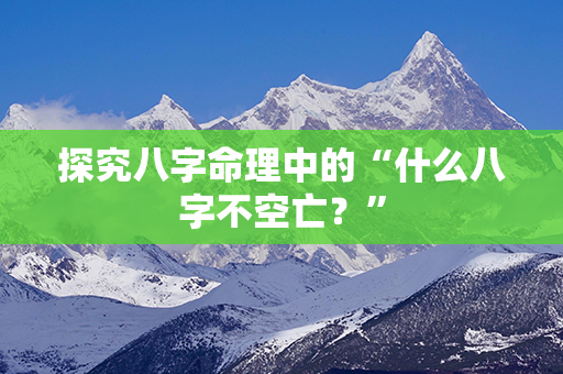 探究八字命理中的“什么八字不空亡？”