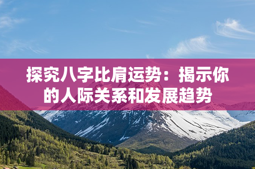 探究八字比肩运势：揭示你的人际关系和发展趋势