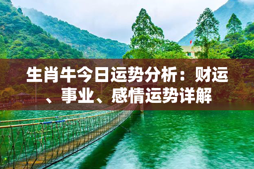 生肖牛今日运势分析：财运、事业、感情运势详解